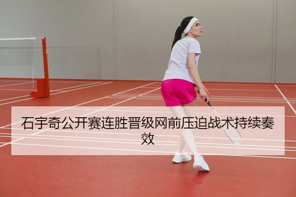 石宇奇公开赛连胜晋级网前压迫战术持续奏效